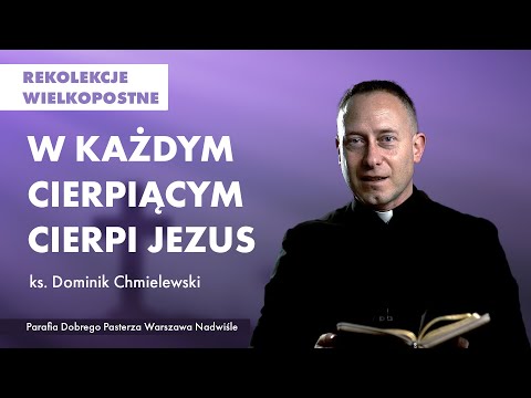 W każdym cierpiącym cierpi Jezus – ks. Dominik Chmielewski || rekolekcje wielkopostne 2022