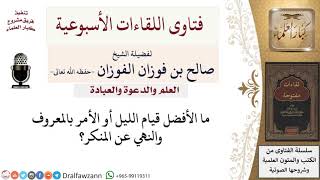 ما الأفضل قيام الليل أم الأمر بالمعروف والنهي عن المنكر؟ لمعالي الشيخ صالح الفوزان image