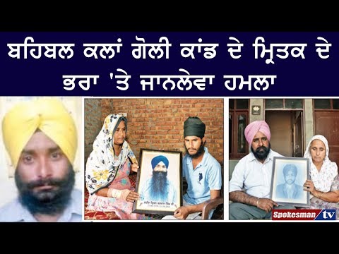 ਬਹਿਬਲ ਕਲਾਂ ਗੋਲੀ ਕਾਂਡ ਦੇ ਮ੍ਰਿਤਕ ਦੇ ਭਰਾ 'ਤੇ ਜਾਨਲੇਵਾ ਹਮਲਾ