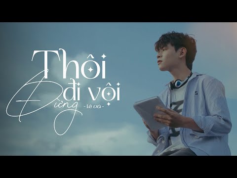 Lê Vũ - THÔI ĐỪNG ĐI VỘI [Official MV]