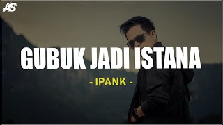 Download lagu Gubuk Jadi Istana - Ipank (Lirik Lagu) mp3