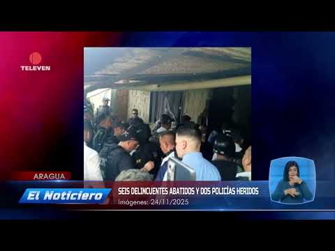 Seis delincuentes abatidos y dos policías heridos en Aragua -El Noticiero emisión meridiana 25/11/25
