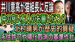 【日本保守党】猫組長に井川意高が反論？〇〇は真剣味感じない？約束ではない？／北村晴男が歴史的質疑！帰化取消基準を作るべき