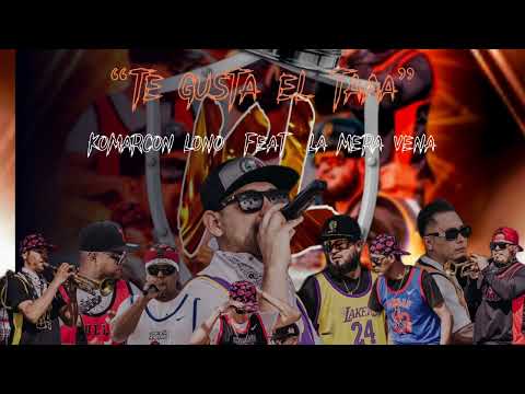 “TE GUSTA EL TAAA”- komarcon loko & La mera vena