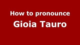 How to pronounce Gioia Tauro