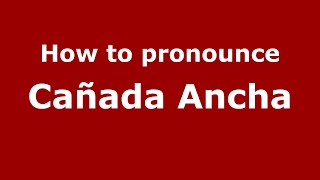 How to pronounce Cañada Ancha