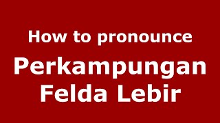 How to pronounce Perkampungan Felda Lebir