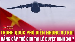 Duyệt binh lớn nhất lịch sử Trung Quốc ở Thiên An Môn: Những loại khí tài tối tân nào sẽ xuất hiện