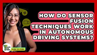 How Do Sensor Fusion Techniques Work In Autonomous Driving Systems? - Talking Tech Trends