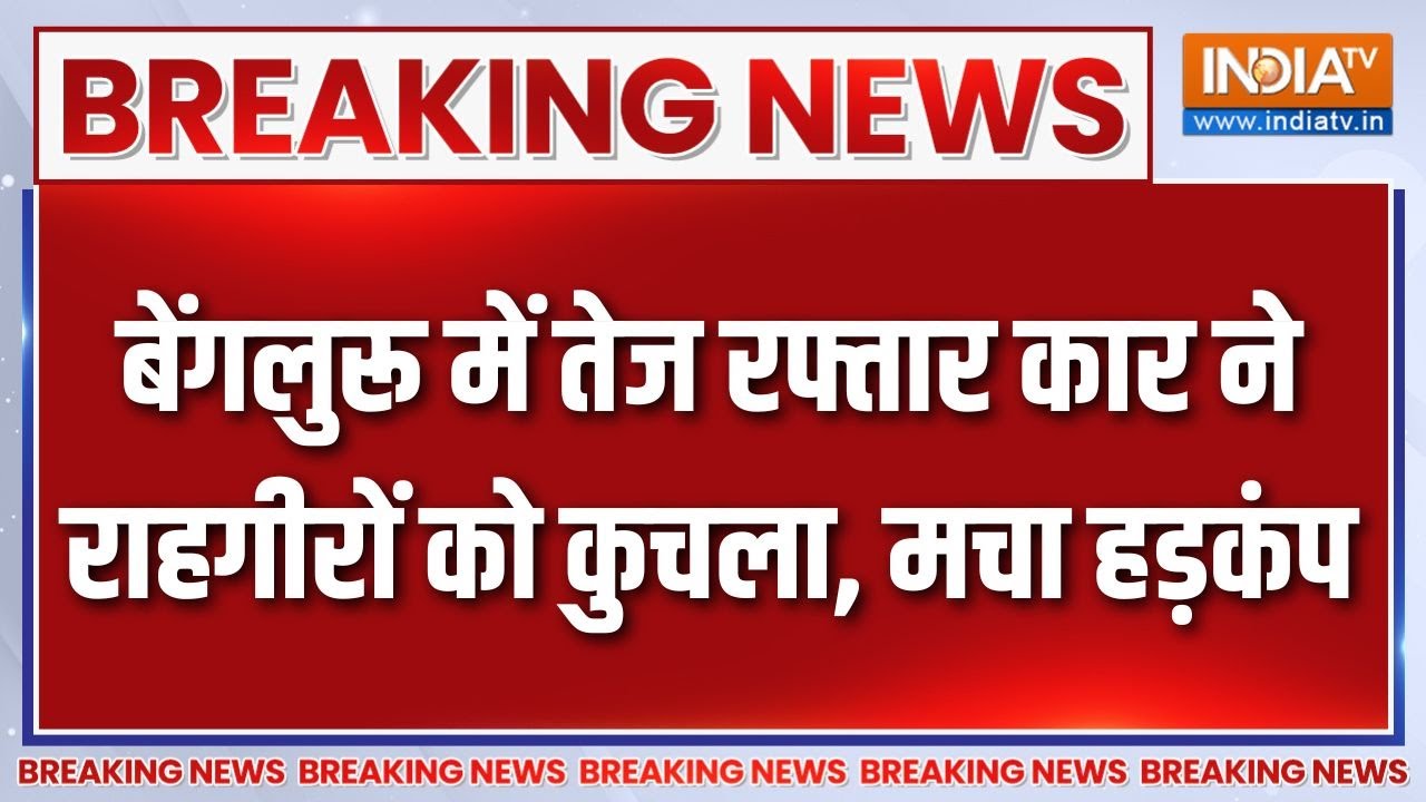 Breaking News : बेंगलुरु में तेज रफ्तार कार का कहर, राहगीरों को 