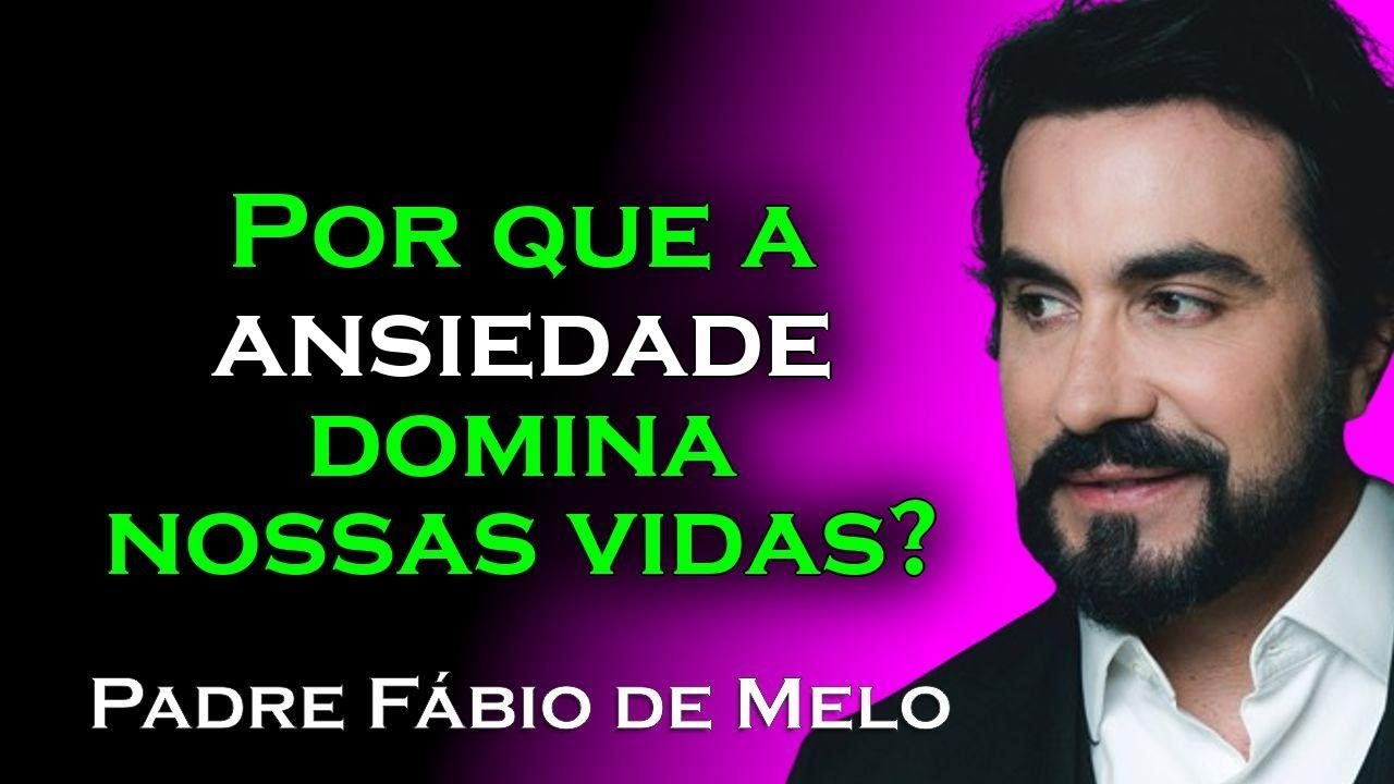 Por que a ansiedade afeta tanto nossas vidas , PADRE FÁBIO DE MELO