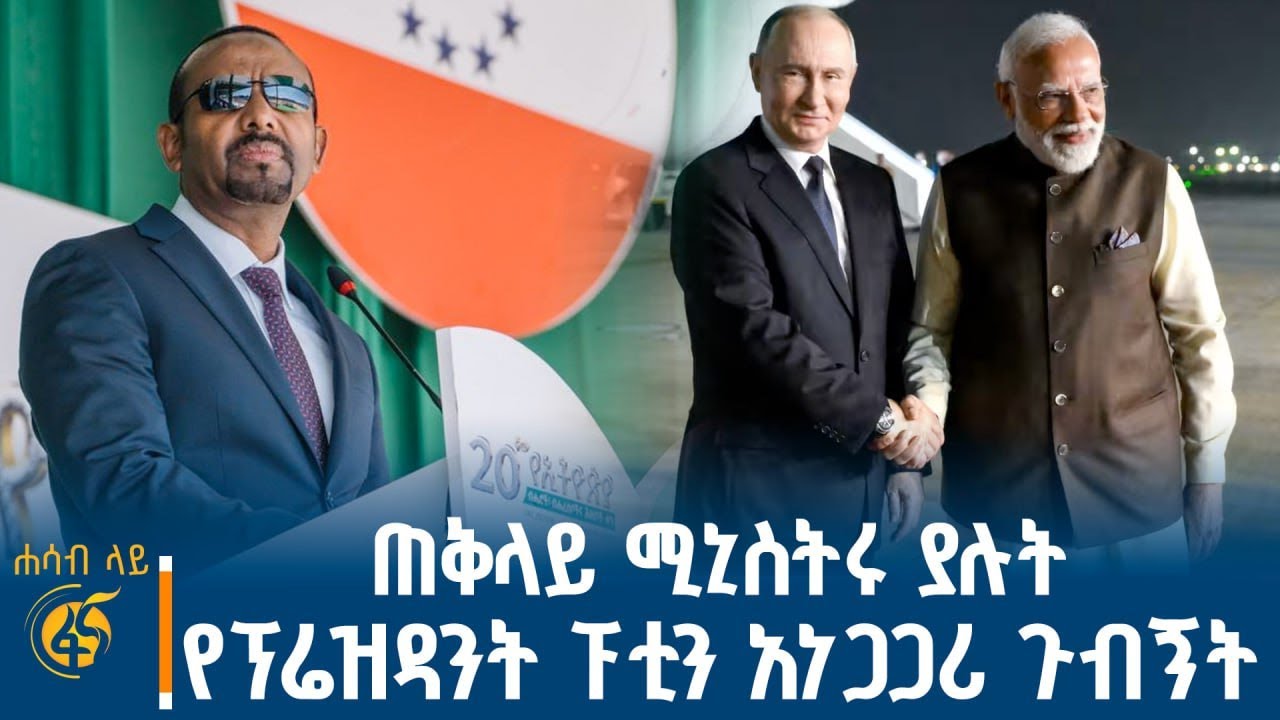 ጠቅላይ ሚኒስትሩ ያሉት፣ ሕዝቡ ያነሳቸው ጥያቄዎች፣ የፕሬዚዳንት ፑቲን አነጋጋሪ ጉ?