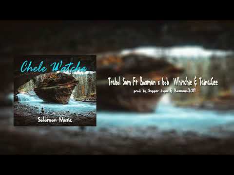 Chele Watche - Trabol Sum Ft Boxman x Bob Whitchie x Taina.Gee.Audio (2019)