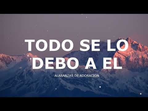 TODO SE LO DEBO A EL - MUSICA CRISTIANA DE ADORACION 2023 - HIMNOS ADORACION 2023