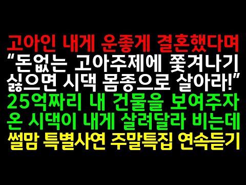 , title : '실화사연-고아인 내게 운좋게 결혼했다며 "돈없는 고아주제에 쫓겨나기 싫으면 시댁 몸종으로 살아라!" 25억짜리 내 건물을 보여주자 온 시댁이 내게 살려달라 비는데_사연읽어주는여자'