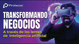 PROTECSO AI TALKS | Transformando negocios a través de las lentes de inteligencia artificial