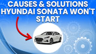 Causes & Solutions Your Hyundai Sonata Won't Start (And What To Do To Solve The Issue)