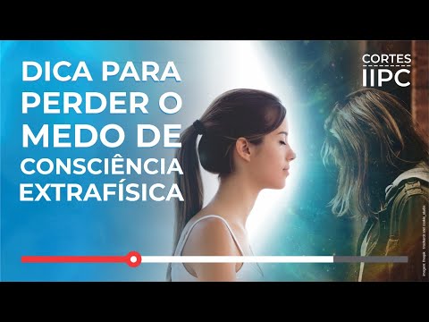 Dica Para Peder o Medo de Consciência Extrafísica (Cortes-IIPC)