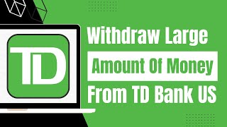 How to Withdraw Large Amount of Money from TD Bank