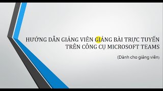 Hướng dẫn giảng viên giảng bài trên Microsoft Teams