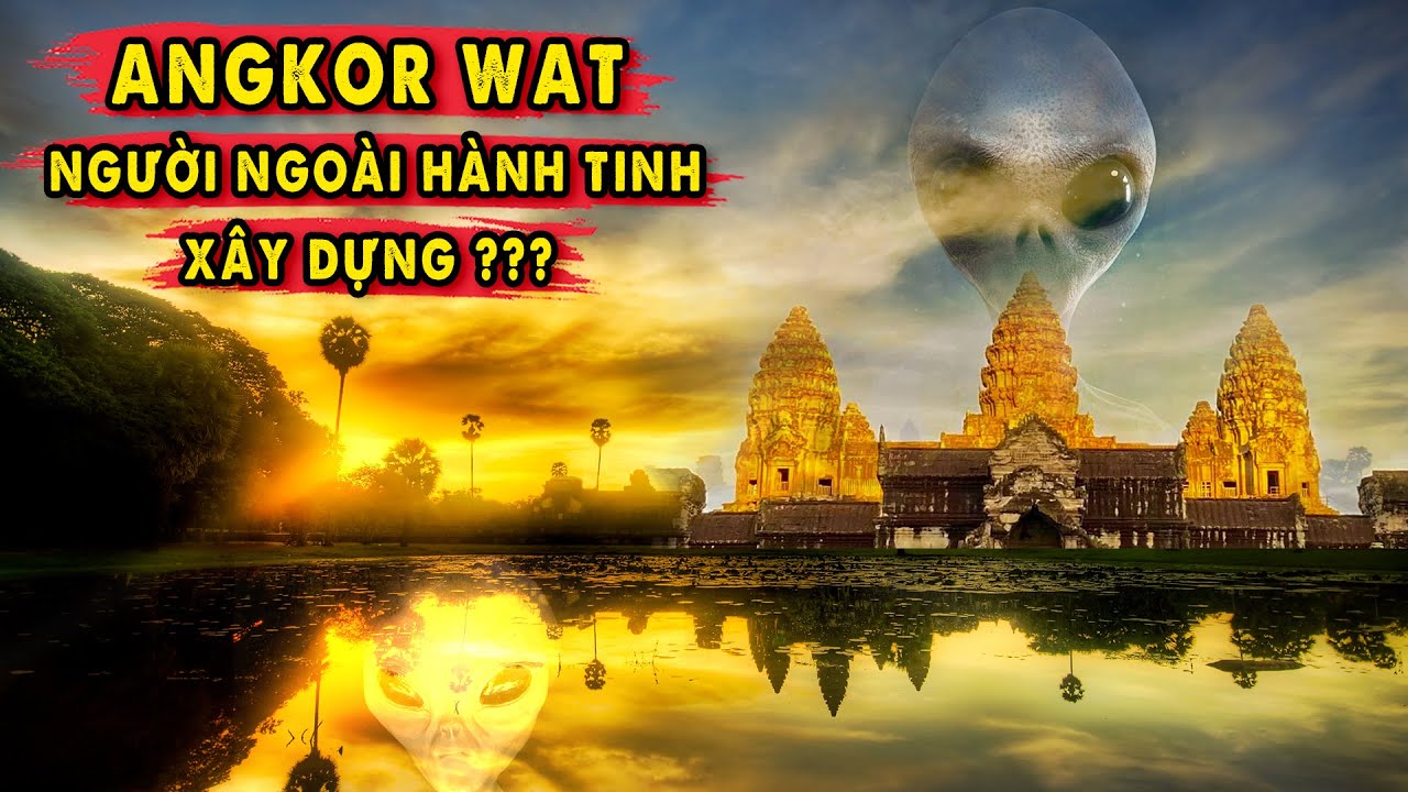 7 Bằng Chứng cho thấy Angkor Wat do Người Ngoài Hành Tinh xây dựng