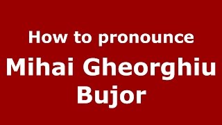 How to pronounce Mihai Gheorghiu Bujor