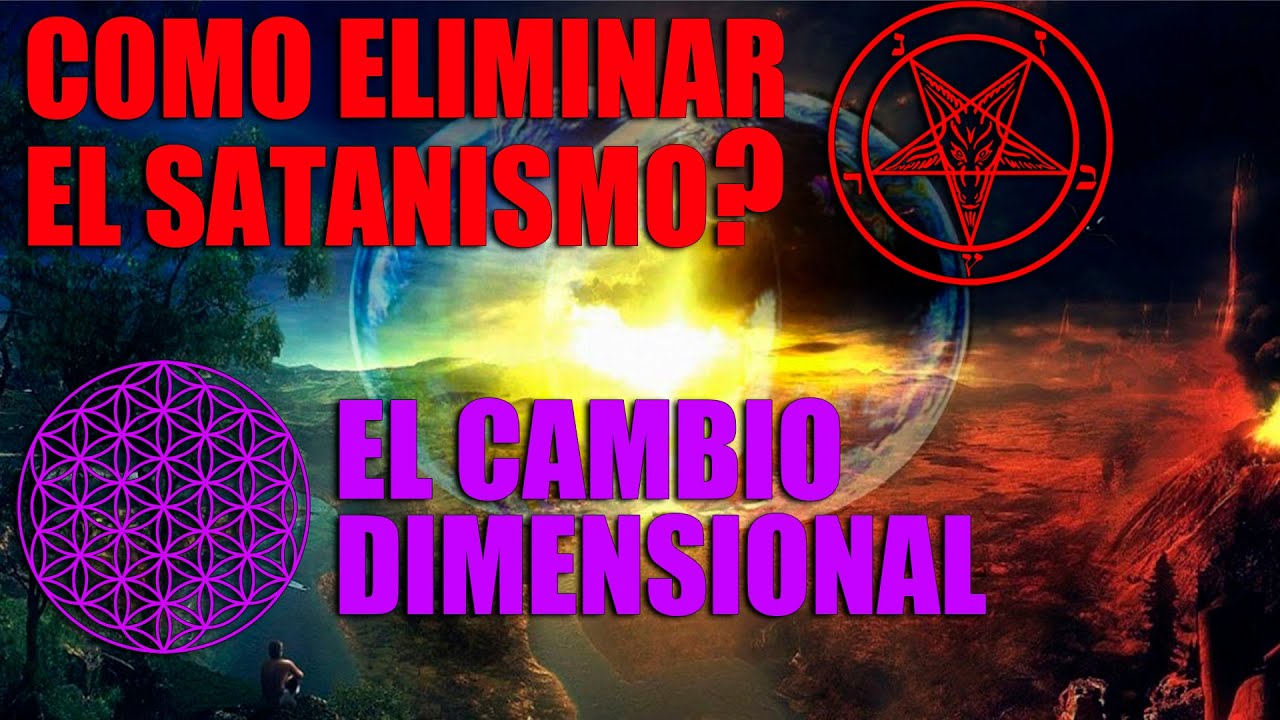 SE PUEDE ELIMINAR EL MAL Y EL SATANISMO EN LA TIERRA? Cambio dimensional !!