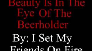 Beauty Is In The Eye Of The Beerholder - I Set My Friends On Fire
