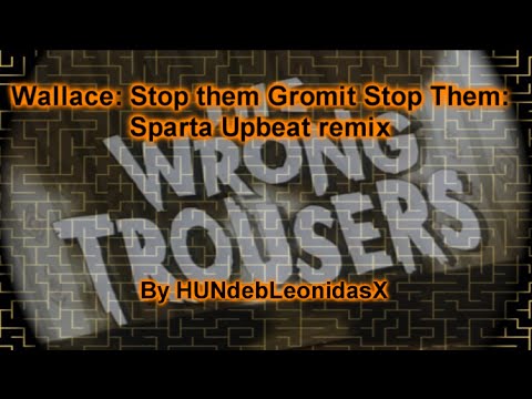 Wallace: Stop them Gromit Stop Them: Sparta Upbeat remix