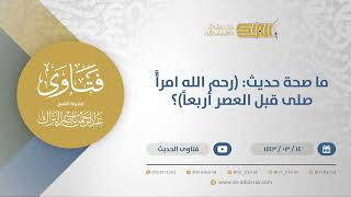 صورة ما صحة حديث: (رحم الله امرأً صلى قبل العصر أربعاً)؟  - الشيخ عبدالرحمن البراك (12271)