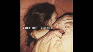 Arab Strap - Elephant Shoe