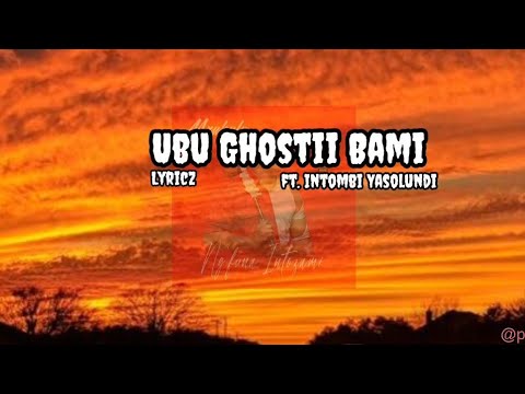 Ubu Ghost Bamii(ft. Intombi Yasolundi)(lyricz)