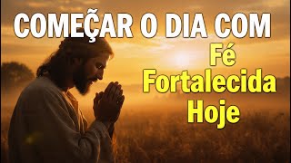 Oração da Manhã para Fortalecer Tua Fé | Sem Fé é Impossível Agradar a Deus