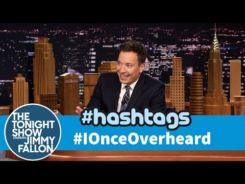 Hashtags: #IOnceOverheard