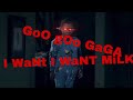 Goo Goo Gaga I Want Milk
