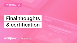 Final thoughts and certifications — Webflow 101