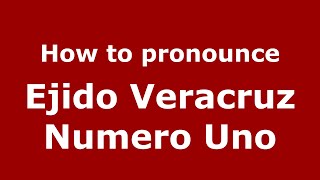How to pronounce Ejido Veracruz Numero Uno