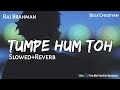TUMPE HUM TOH -Slwoed & Reverb | Raj Brahman | Bole Chudiya | Lofi- Text4Music | Relax | Chill,Sleep