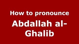 How to pronounce Abdallah Al-Ghalib