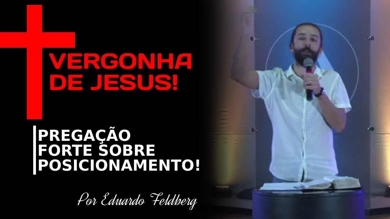 VERGONHA DE JESUS (Pregação sobre Posicionamento!) l Por Eduardo Feldberg