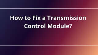 How to Fix a Transmission Control Module?
