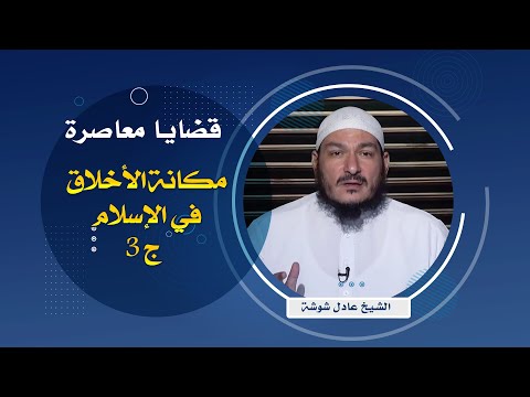 مكانة الأخلاق فى الإسلام ج3 قضايا معاصرة فضيلة الشيخ عادل شوشة