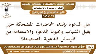 صورة [169 /186] هل الدعوة بإلقاء المحاضرات المضحكة حتى يقبل الشباب ويحبون الدعوة ... | الشيخ صالح الفوزان
