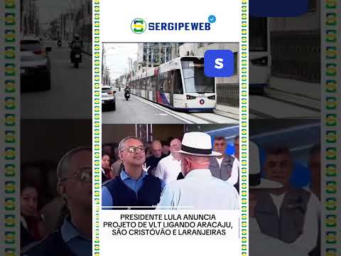 🚆 PRESIDENTE LULA ANUNCIA PROJETO DE VLT LIGANDO ARACAJU, SÃO CRISTÓVÃO E LARANJEIRAS