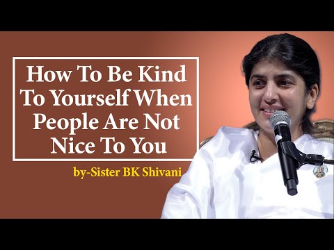 How To Be Kind To Yourself When People Are Not Nice To You | BK Shivani