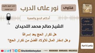هل تكرار الحج يعد إسرافاً وهل إدخار المال للأولاد أفضل من تكرار الحج؟ اللحيدان - مشروع كبار العلماء image