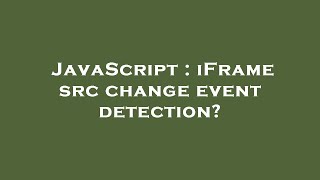 JavaScript : iFrame src change event detection