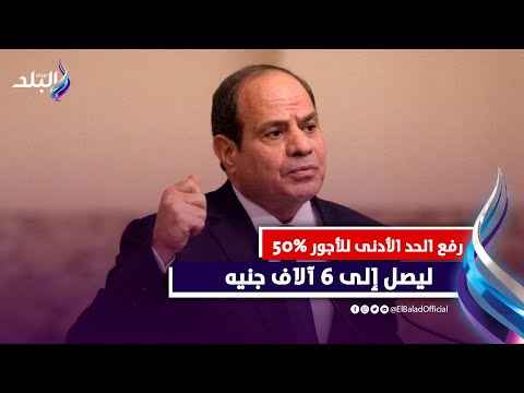 عاجل رفع الحد الأدنى للأجور بنسبة ٥٠٪ .. قرارات عاجلة من الرئيس السيسي