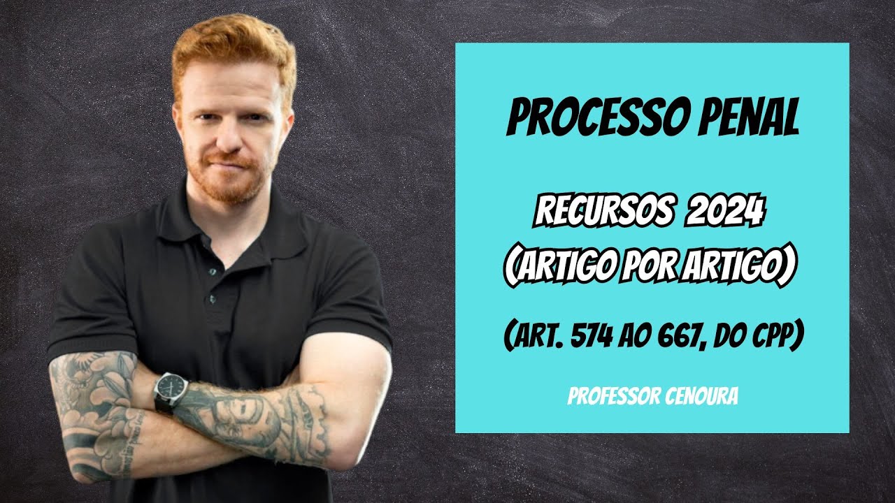 AULA 11 - PROCESSO PENAL - RECURSOS (ARTIGO POR ARTIGO) - PROFESSOR CENOURA