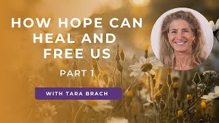 How Hope Can Heal and Free Us, Part 1 -  with Tara Brach